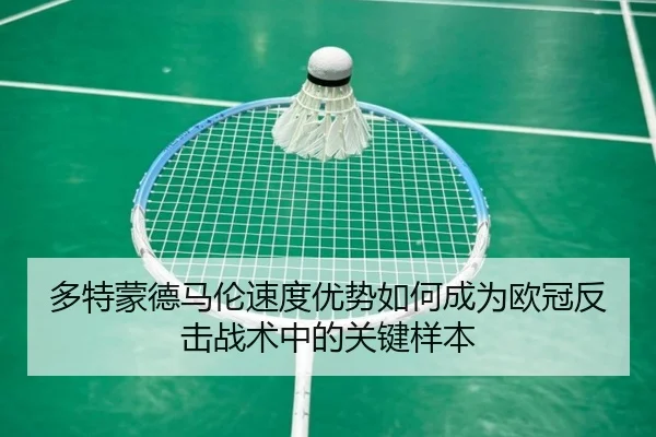 多特蒙德马伦速度优势如何成为欧冠反击战术中的关键样本