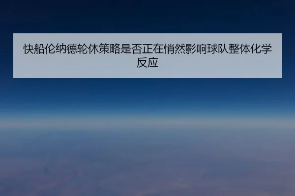 快船伦纳德轮休策略是否正在悄然影响球队整体化学反应