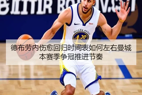 德布劳内伤愈回归时间表如何左右曼城本赛季争冠推进节奏