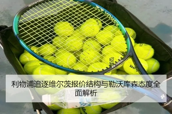利物浦追逐维尔茨报价结构与勒沃库森态度全面解析