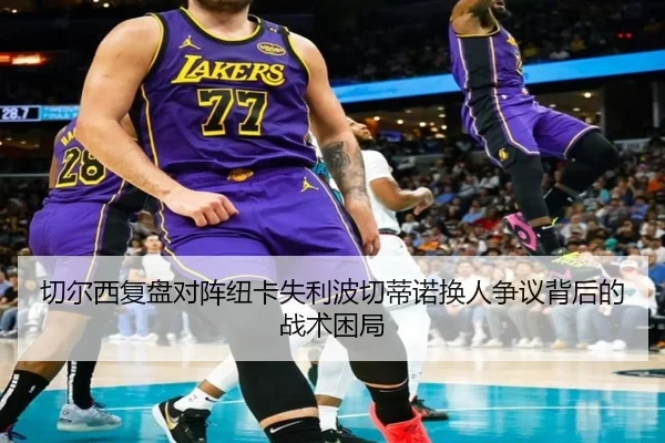 切尔西复盘对阵纽卡失利波切蒂诺换人争议背后的战术困局