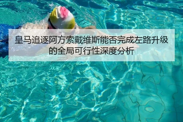 皇马追逐阿方索戴维斯能否完成左路升级的全局可行性深度分析