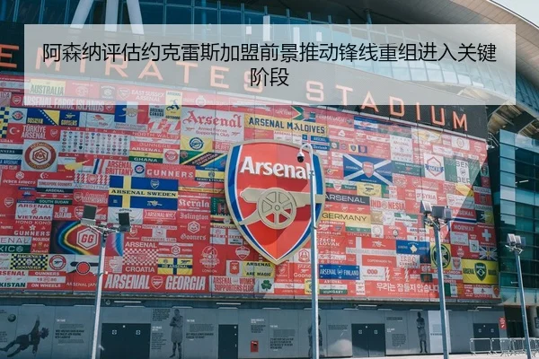 阿森纳评估约克雷斯加盟前景推动锋线重组进入关键阶段