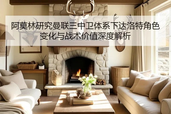 阿莫林研究曼联三中卫体系下达洛特角色变化与战术价值深度解析